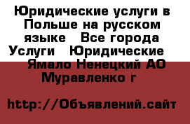 Юридические услуги в Польше на русском языке - Все города Услуги » Юридические   . Ямало-Ненецкий АО,Муравленко г.